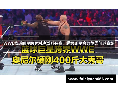 WWE篮球明星跨界对决激烈开赛，超级明星合力争霸篮球赛场