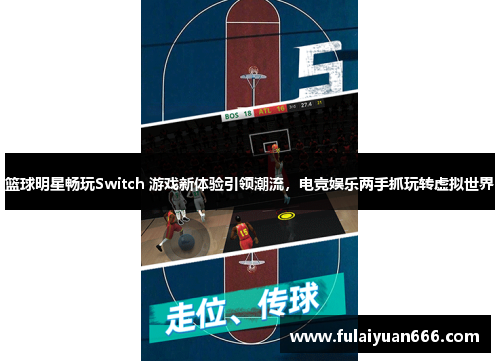 篮球明星畅玩Switch 游戏新体验引领潮流，电竞娱乐两手抓玩转虚拟世界